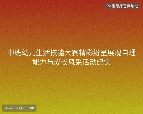 中班幼儿生活技能大赛精彩纷呈展现自理能力与成长风采活动纪实