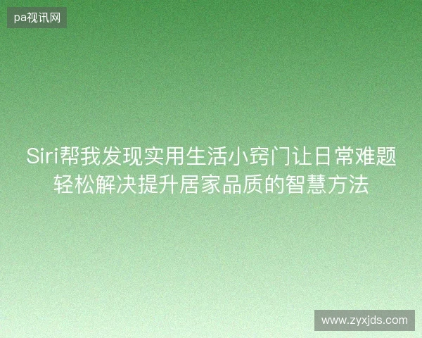 Siri帮我发现实用生活小窍门让日常难题轻松解决提升居家品质的智慧方法 Siri帮我发现实用生活小窍门让日常难题轻松解决提升居家品质的智慧方法