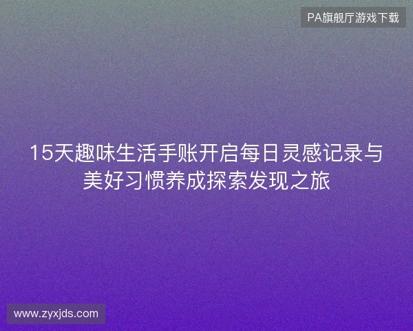 15天趣味生活手账开启每日灵感记录与美好习惯养成探索发现之旅 15天趣味生活手账开启每日灵感记录与美好习惯养成探索发现之旅