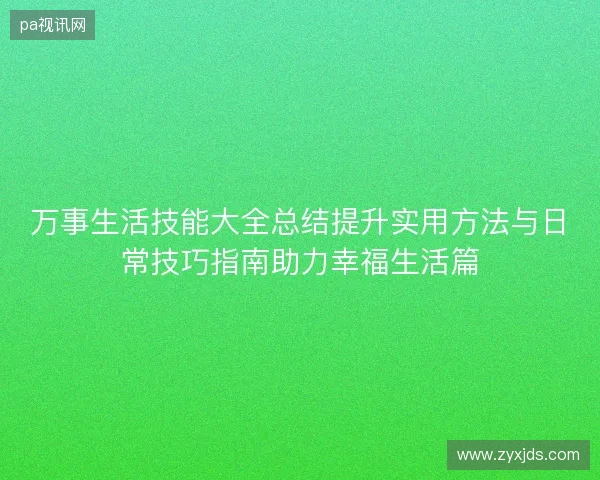 万事生活技能大全总结提升实用方法与日常技巧指南助力幸福生活篇