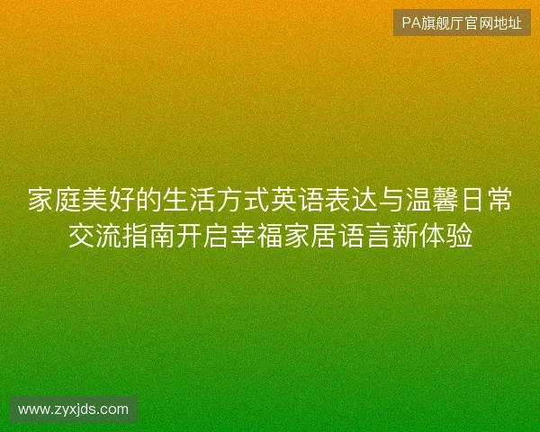 家庭美好的生活方式英语表达与温馨日常交流指南开启幸福家居语言新体验 家庭美好的生活方式英语表达与温馨日常交流指南开启幸福家居语言新体验